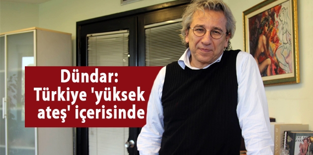 Dündar: Türkiye 'yüksek ateş' içerisinde