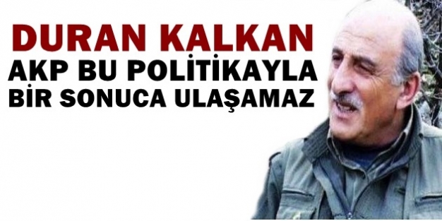 Duran Kalkan: AKP bu politikayla bir sonuca ulaşamaz