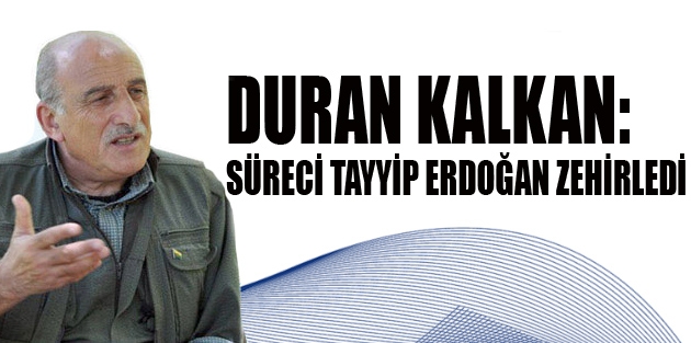 Duran Kalkan: Süreci Tayyip Erdoğan zehirledi