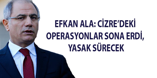 Efkan Ala: Cizre’deki operasyonlar sona erdi, yasak sürecek