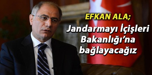 Efkan Ala: Jandarmayı İçişleri Bakanlığı’na bağlayacağız