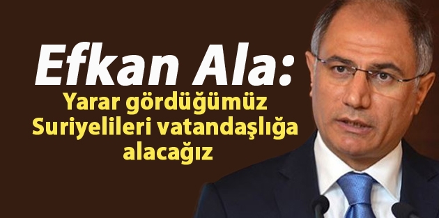 Efkan Ala: Yarar gördüğümüz Suriyelileri vatandaşlığa alacağız