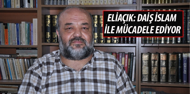 Eliaçık: DAİŞ İslam ile mücadele ediyor