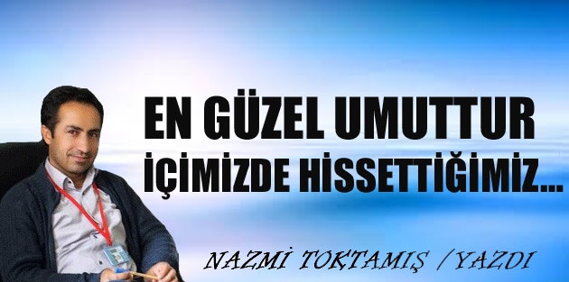 En güzel umuttur içimizde hissettiğimiz…