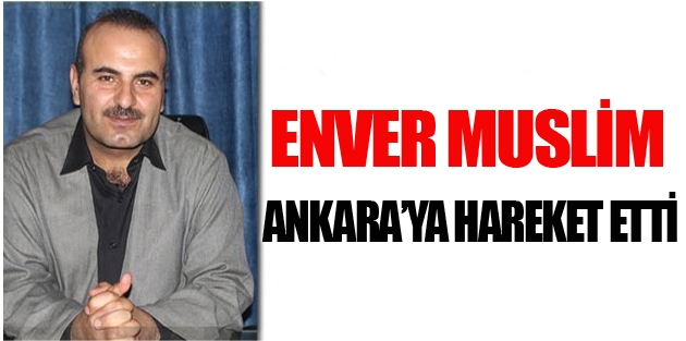 Enver Muslim Ankara’ya hareket etti