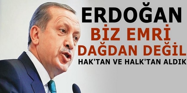 Erdoğan: Biz emri dağdan değil Hak'tan ve halktan aldık