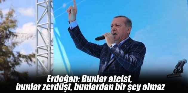 Erdoğan: Bunlar ateist, bunlar zerdüşt, bunlardan bir şey olmaz