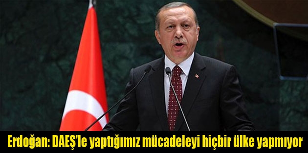 Erdoğan: DAEŞ’le yaptığımız mücadeleyi hiçbir ülke yapmıyor