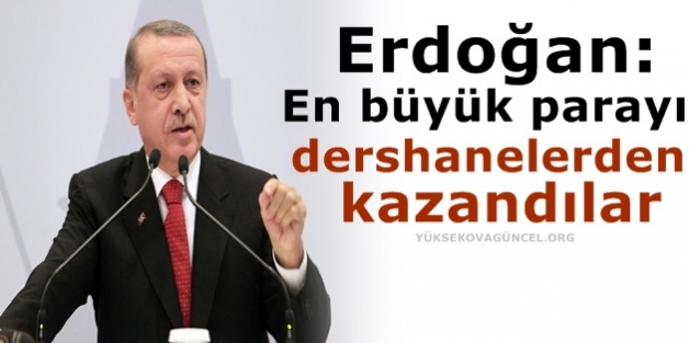 Erdoğan: En büyük parayı dershanelerden kazandılar