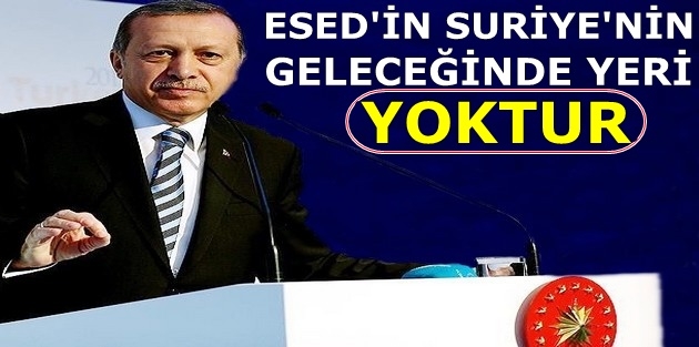 Erdoğan, 'Esed'in Suriye'nin geleceğinde yeri yoktur, olamaz'