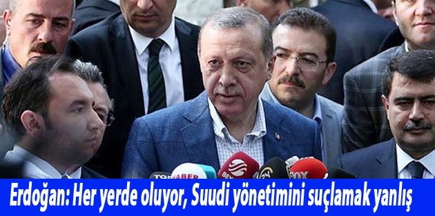 Erdoğan: Her yerde oluyor, Suudi yönetimini suçlamak yanlış