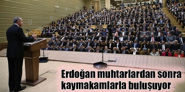 Erdoğan muhtarlardan sonra kaymakamlarla buluşuyor