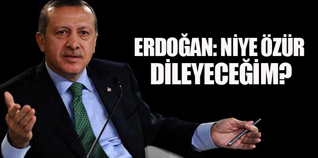 Erdoğan: Niye özür dileyeceğim?