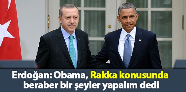 Erdoğan: Obama, Rakka konusunda beraber bir şeyler yapalım dedi