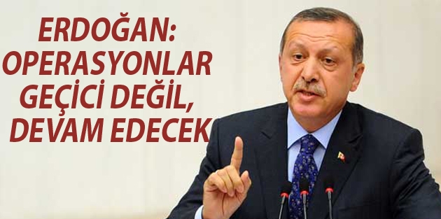 Erdoğan: Operasyonlar geçici değil, devam edecek