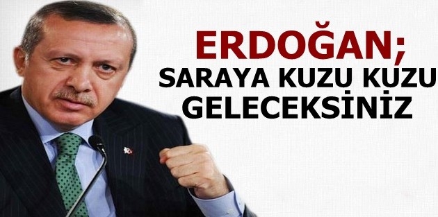 Erdoğan: Saraya kuzu kuzu gelecekseniz