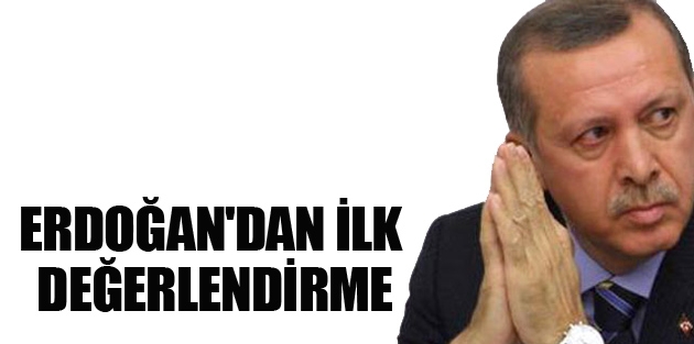 Erdoğan'dan ilk değerlendirme