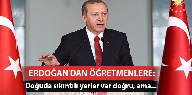 Erdoğan'dan öğretmenlere: Doğuda sıkıntılı yerler var doğru, ama...