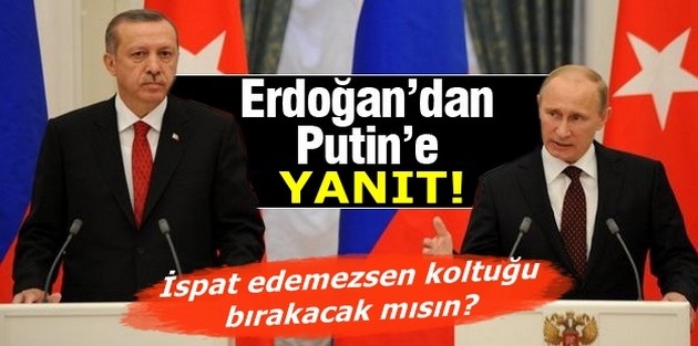 Erdoğan'dan Putin'e yanıt: İspat edemezsen koltuğu bırakacak mısın?