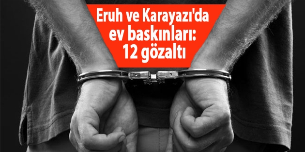 Eruh ve Karayazı'da ev baskınları: 12 gözaltı