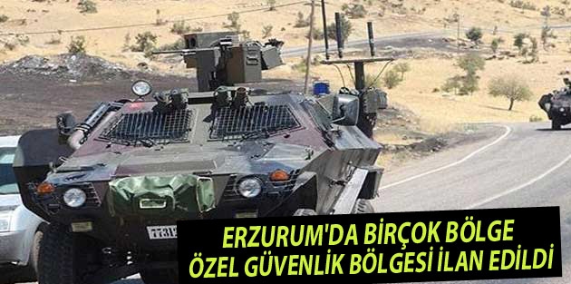 Erzurum'da birçok bölge özel güvenlik bölgesi ilan edildi