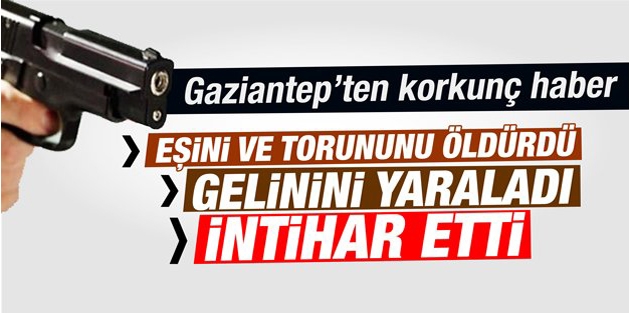 Eşi ve torununu öldürdü, gelinini yaralayıp intihar etti!