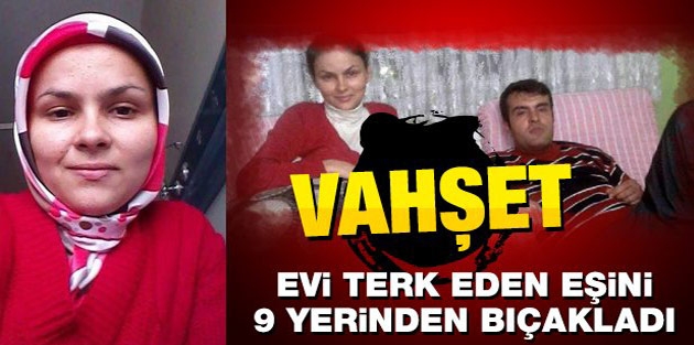 Evi terk eden eşini 9 yerinden bıçakladı