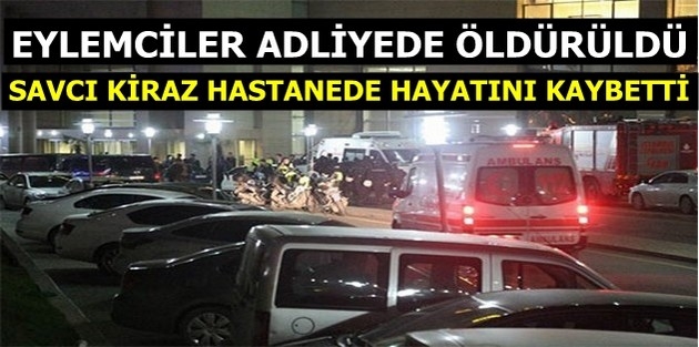 Eylemciler adliyede öldürüldü, savcı Kiraz hastanede hayatını kaybetti 