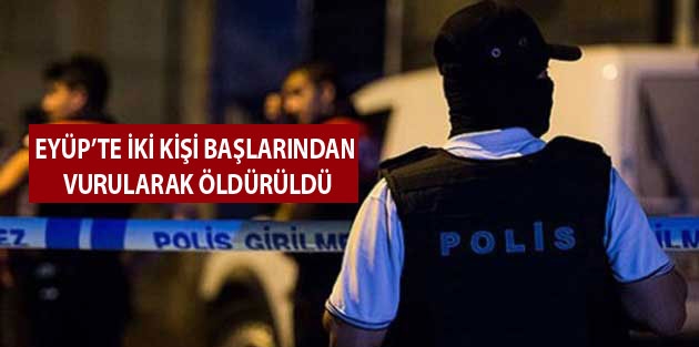 Eyüp’te iki kişi başlarından vurularak öldürüldü