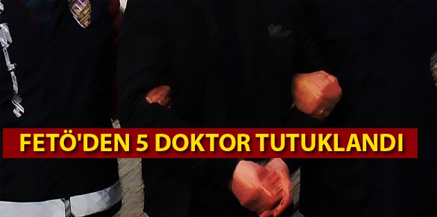  FETÖ'den 5 doktor tutuklandı