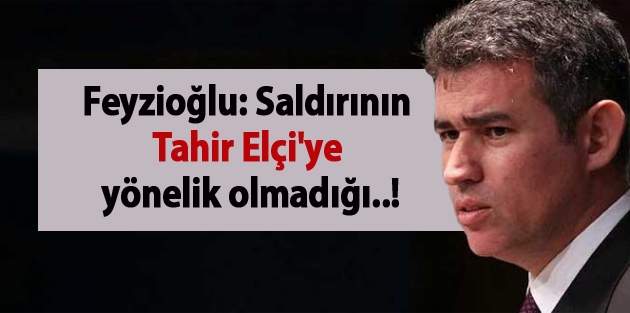 Feyzioğlu: Saldırının Tahir Elçi'ye yönelik olmadığı..!