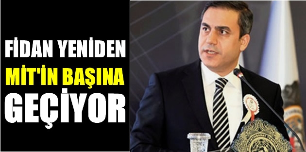 Fidan yeniden MİT’in başına geçiyor