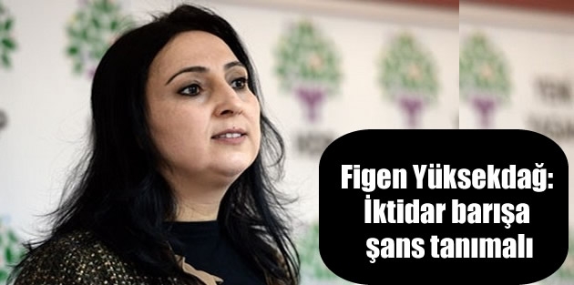 Figen Yüksekdağ: İktidar barışa şans tanımalı