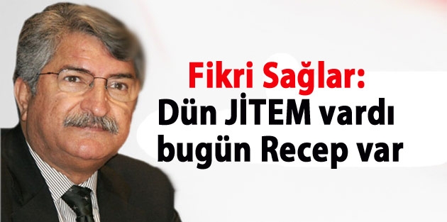 Fikri Sağlar: Dün JİTEM vardı bugün Recep var