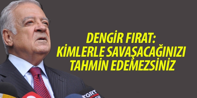 Fırat: Kimlerle savaşacağınızı tahmin edemezsiniz