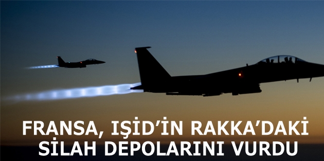 Fransa, IŞİD’in Rakka’daki silah depolarını vurdu