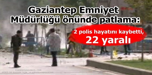 Gaziantep Emniyet Müdürlüğü önünde patlama: 2 polis hayatını kaybetti, 22 yaralı