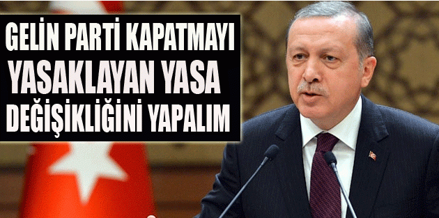 Gelin parti kapatmayı yasaklayan yasa değişikliğini yapalım