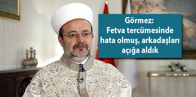 Görmez: Fetva tercümesinde hata olmuş, arkadaşları açığa aldık