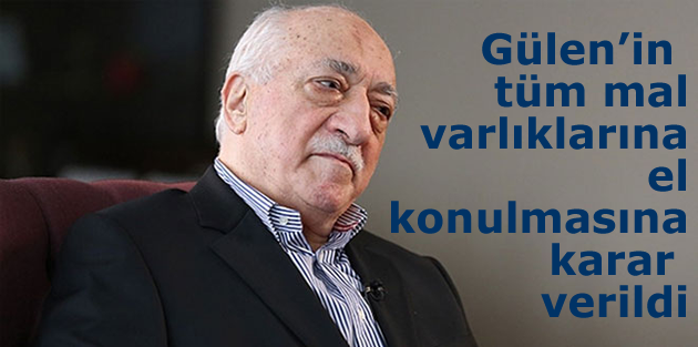 Gülen’in tüm mal varlıklarına el konulmasına karar verildi