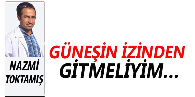 Güneşin izinden gitmeliyim…