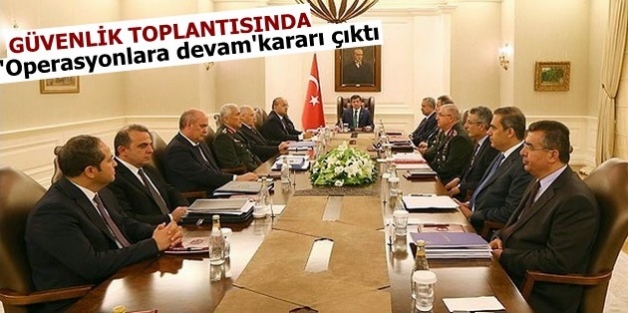 Güvenlik toplantısından, ‘Operasyonlara devam’ kararı çıktı