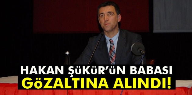 Hakan Şükür'ün babası gözaltına alındı