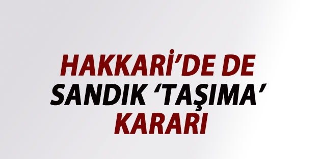 Hakkari'de de sandıkları 'taşıma' kararı