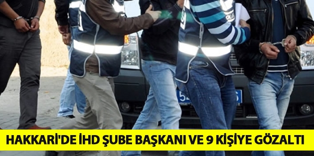 Hakkari'de İHD Şube Başkanı ve 9 Kişiye Gözaltı