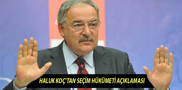 Haluk Koç’tan seçim hükümeti açıklaması