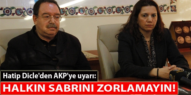 Hatip Dicle'den AKP'ye uyarı: Halkın sabrını zorlamayın!