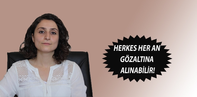 Herkes her an gözaltına alınabilir!