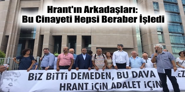 Hrant'ın Arkadaşları: Bu Cinayeti Hepsi Beraber İşledi