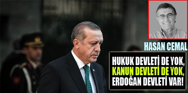 Hukuk devleti de yok, kanun devleti de yok, Erdoğan devleti var!